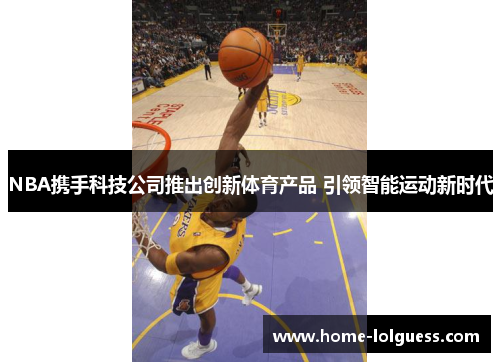 NBA携手科技公司推出创新体育产品 引领智能运动新时代