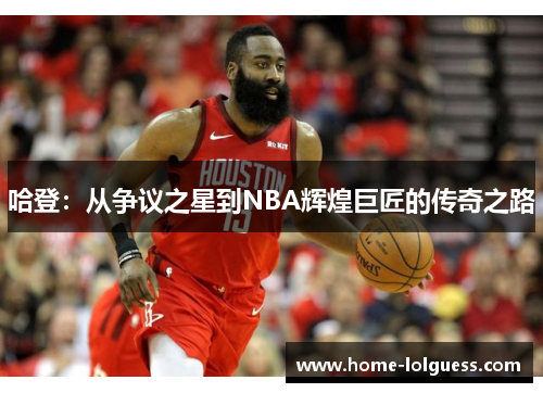 哈登：从争议之星到NBA辉煌巨匠的传奇之路