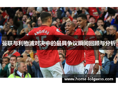 曼联与利物浦对决中的最具争议瞬间回顾与分析