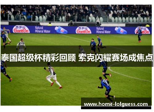 泰国超级杯精彩回顾 索克闪耀赛场成焦点
