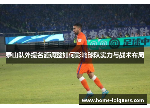 泰山队外援名额调整如何影响球队实力与战术布局