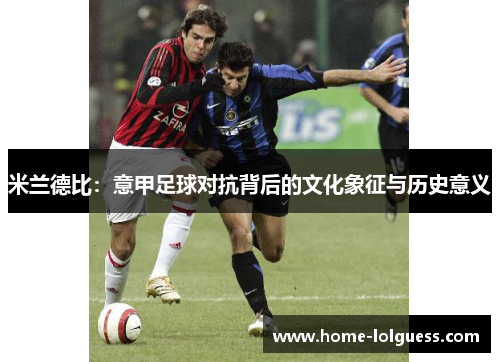 米兰德比：意甲足球对抗背后的文化象征与历史意义