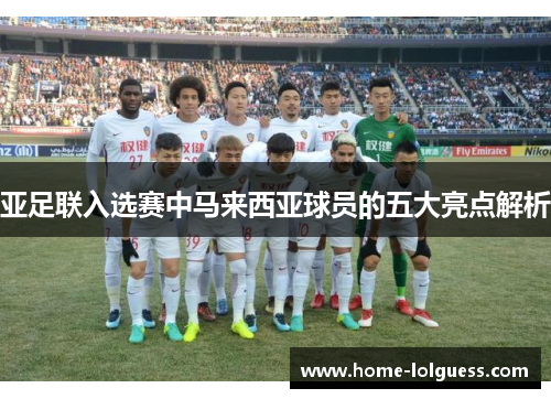 亚足联入选赛中马来西亚球员的五大亮点解析