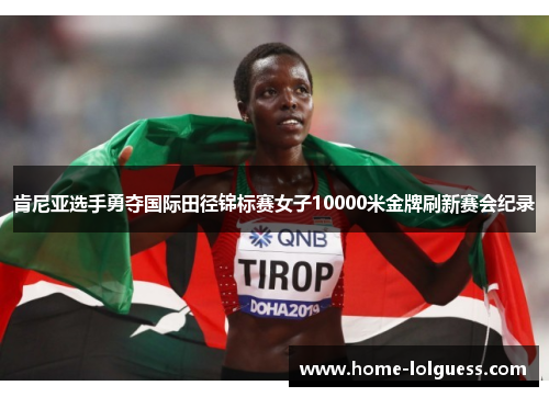 肯尼亚选手勇夺国际田径锦标赛女子10000米金牌刷新赛会纪录