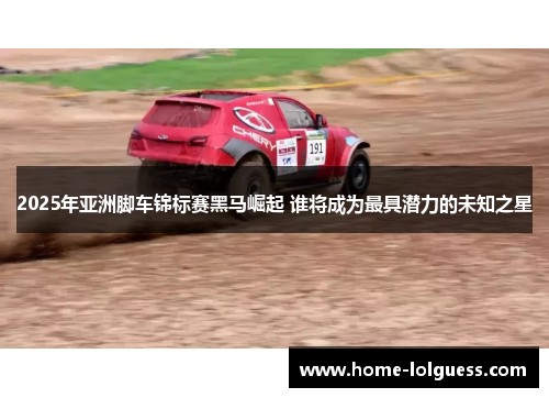 2025年亚洲脚车锦标赛黑马崛起 谁将成为最具潜力的未知之星