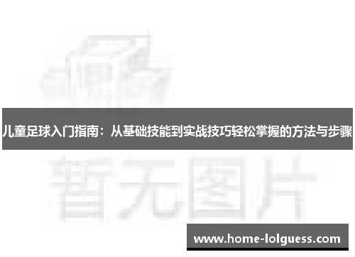 儿童足球入门指南：从基础技能到实战技巧轻松掌握的方法与步骤