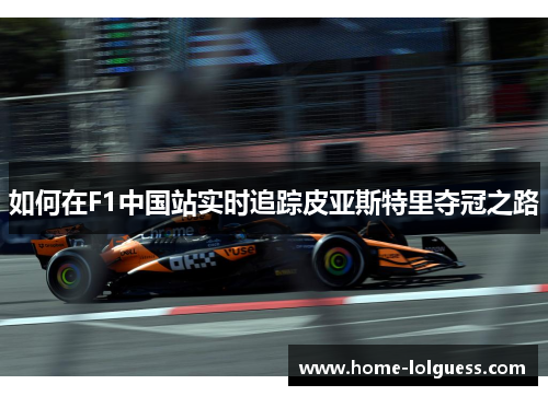 如何在F1中国站实时追踪皮亚斯特里夺冠之路
