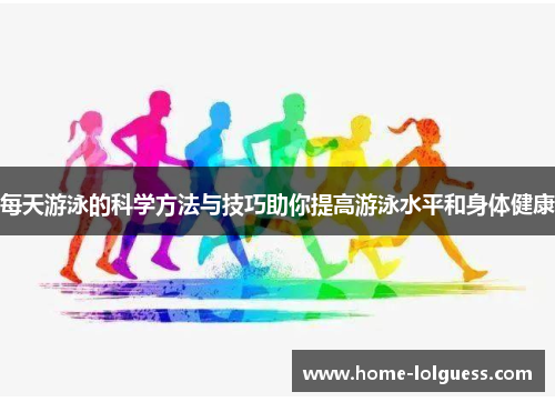 每天游泳的科学方法与技巧助你提高游泳水平和身体健康