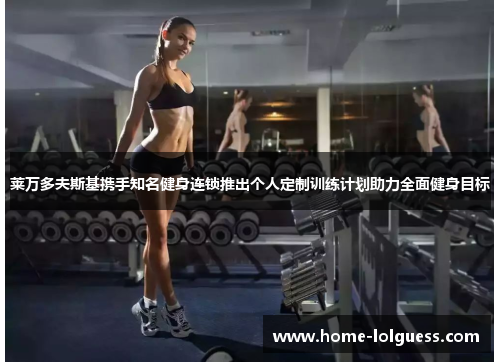 莱万多夫斯基携手知名健身连锁推出个人定制训练计划助力全面健身目标