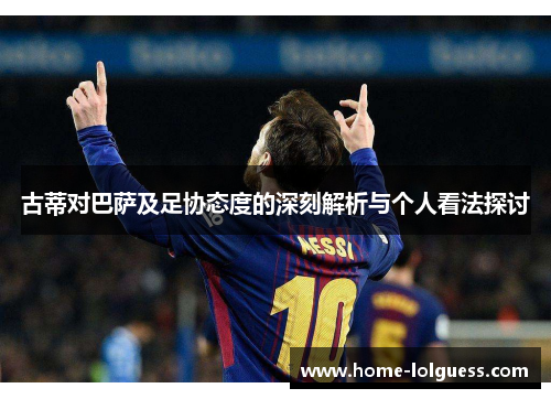 古蒂对巴萨及足协态度的深刻解析与个人看法探讨