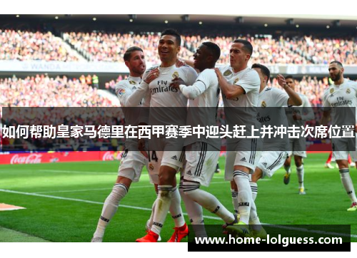 如何帮助皇家马德里在西甲赛季中迎头赶上并冲击次席位置