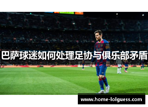 巴萨球迷如何处理足协与俱乐部矛盾