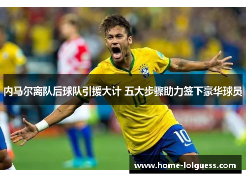 内马尔离队后球队引援大计 五大步骤助力签下豪华球员
