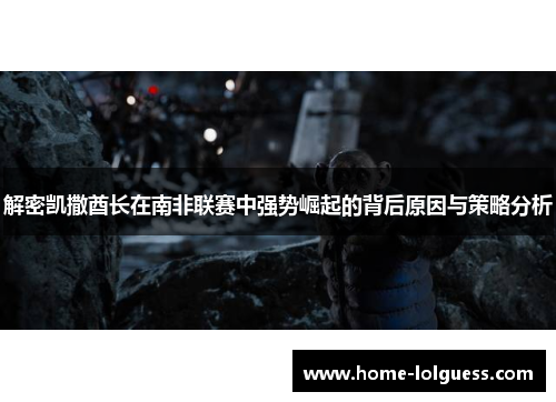 解密凯撒酋长在南非联赛中强势崛起的背后原因与策略分析