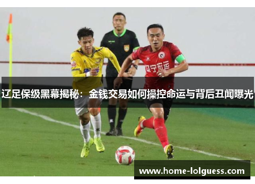 辽足保级黑幕揭秘：金钱交易如何操控命运与背后丑闻曝光